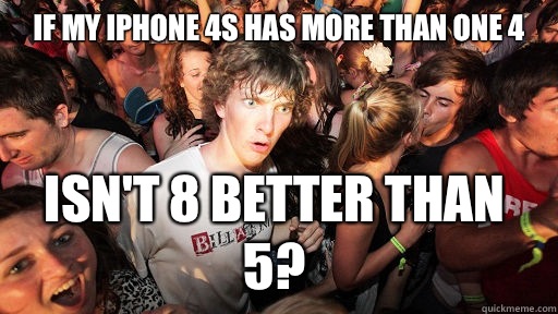 If my iPhone 4s has more than one 4 isn't 8 better than 5? - If my iPhone 4s has more than one 4 isn't 8 better than 5?  Sudden Clarity Clarence
