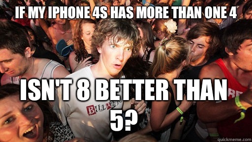 If my iPhone 4s has more than one 4 isn't 8 better than 5?  Sudden Clarity Clarence