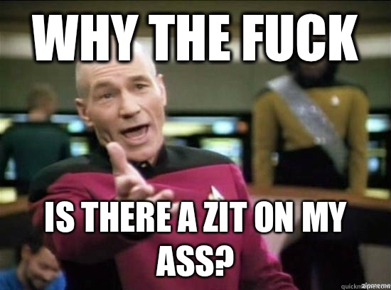 Why the fuck Is there a zit on my ass?  Annoyed Picard HD