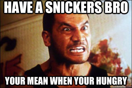 Have a snickers bro your mean when your hungry - Have a snickers bro your mean when your hungry  jake te muss