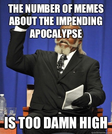 The number of memes about the impending apocalypse Is too damn high  The Rent Is Too Damn High
