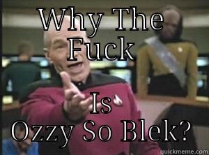 ozzy is so blek - WHY THE FUCK IS OZZY SO BLEK? Annoyed Picard