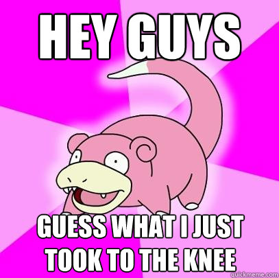Hey guys Guess what I just took to the knee  Slowpoke