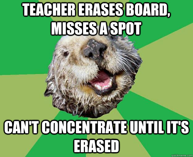 teacher erases board, misses a spot can't concentrate until it's erased  OCD Otter