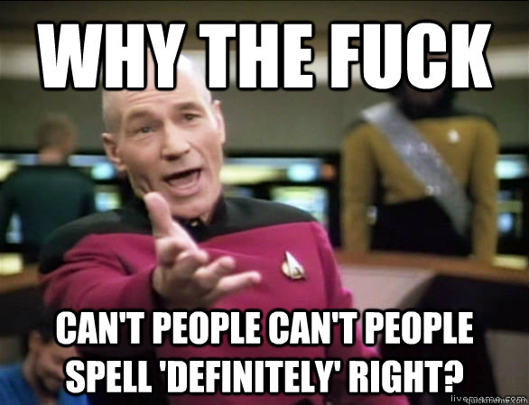 Why the fuck can't people can't people spell 'definitely' right?  Annoyed Picard HD