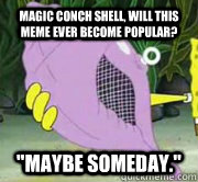 Magic conch shell, will this meme ever become popular? 