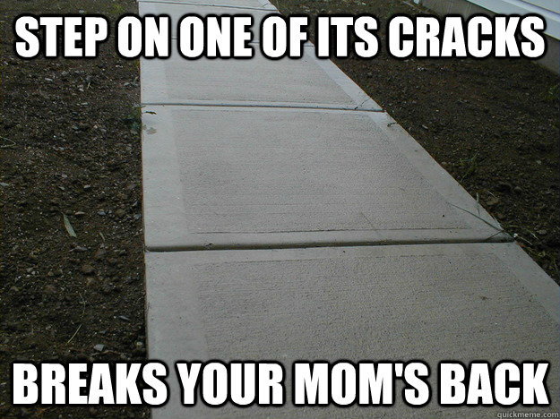 Step on one of its cracks Breaks your mom's back  