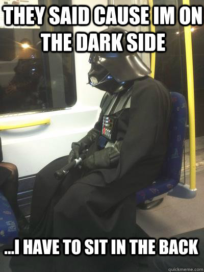 They said cause im on the dark side ...i have to sit in the back - They said cause im on the dark side ...i have to sit in the back  Sad Vader