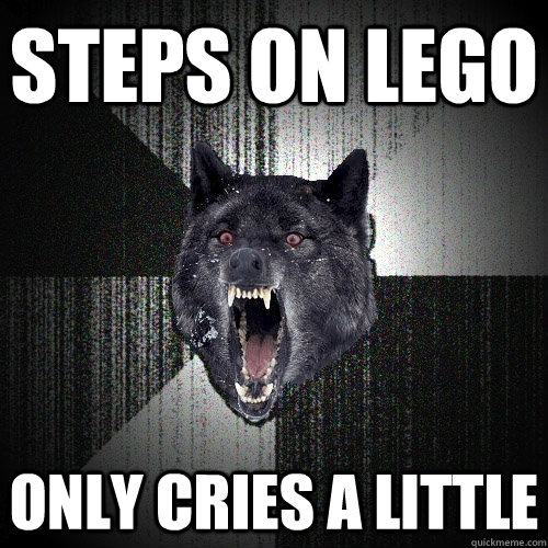 Steps on Lego Only cries a little  Insanity Wolf