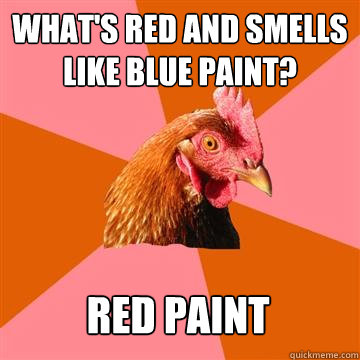 What's red and smells like blue paint? red paint - What's red and smells like blue paint? red paint  Anti-Joke Chicken