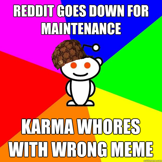 Reddit goes down for
maintenance Karma whores with wrong meme  Scumbag Redditor