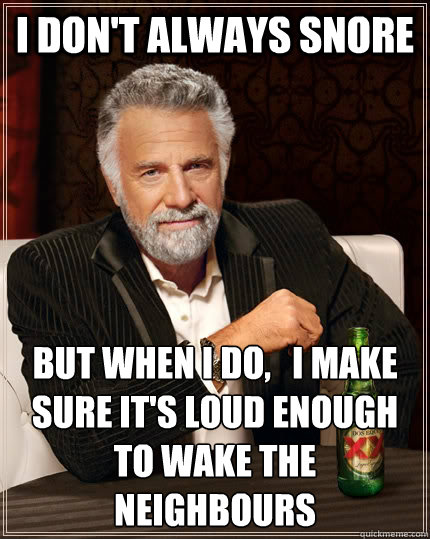 I don't always snore But When I Do,   I Make sure it's loud enough to wake the neighbours  The Most Interesting Man In The World