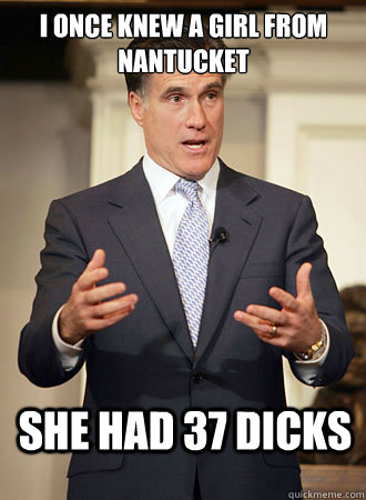 I once knew a girl from nantucket she had 37 dicks  Relatable Romney