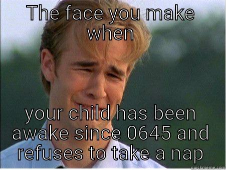 THE FACE YOU MAKE WHEN YOUR CHILD HAS BEEN AWAKE SINCE 0645 AND REFUSES TO TAKE A NAP 1990s Problems