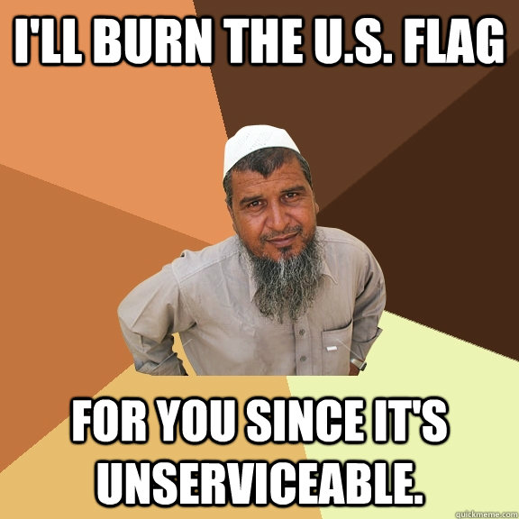 I'll burn the U.S. Flag For you since it's unserviceable.   Ordinary Muslim Man