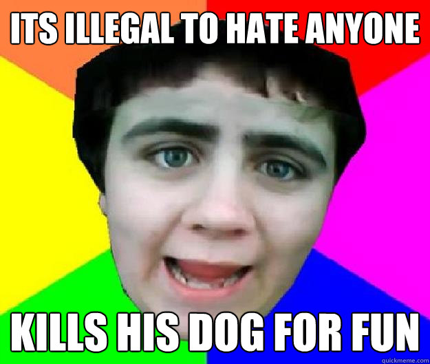 Its illegal to hate anyone Kills his dog for fun - Its illegal to hate anyone Kills his dog for fun  Bad Advice Jared