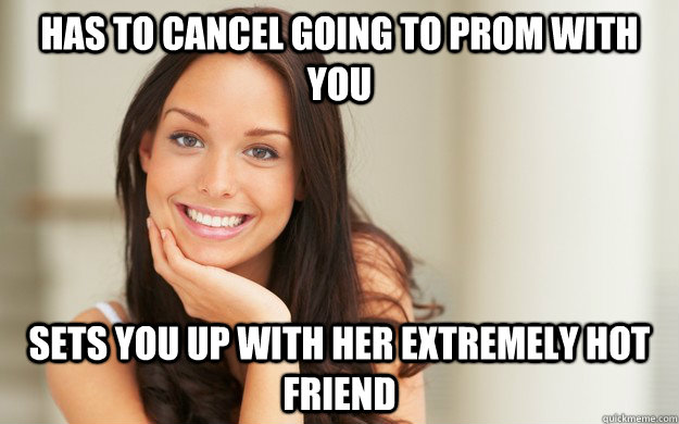 Has to cancel going to prom with you Sets you up with her extremely hot friend  Good Girl Gina