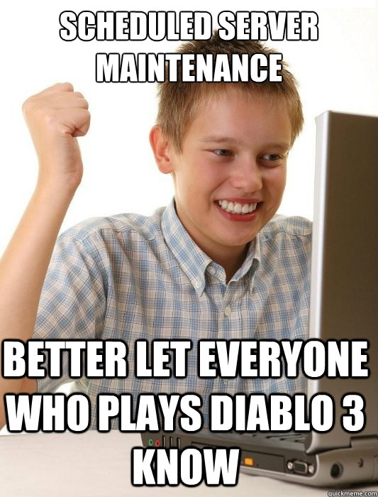 Scheduled server maintenance Better let everyone who plays diablo 3 know - Scheduled server maintenance Better let everyone who plays diablo 3 know  First Day on the Internet Kid