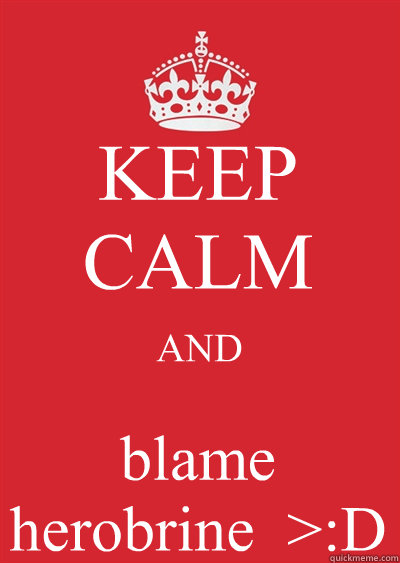 KEEP CALM AND blame herobrine  >:D - KEEP CALM AND blame herobrine  >:D  Keep calm or gtfo