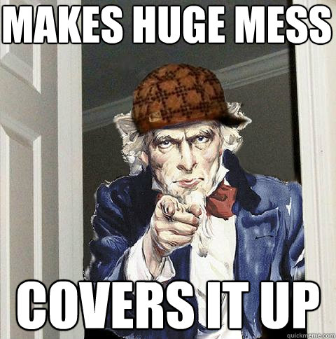 makes huge mess covers it up  Scumbag Uncle Sam
