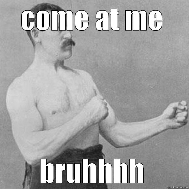 COME AT ME BRUHHHH overly manly man