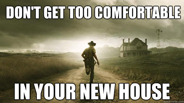 don't get too comfortable in your new house - don't get too comfortable in your new house  Walking Dead