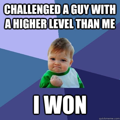 challenged a guy with a higher level than me i won - challenged a guy with a higher level than me i won  Success Kid