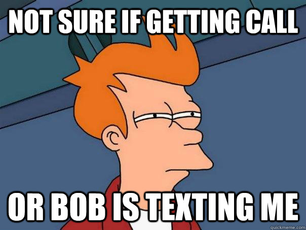 not sure if getting call or bob is texting me  Futurama Fry