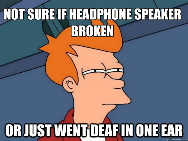 Not sure if headphone speaker broken Or just went deaf in one ear - Not sure if headphone speaker broken Or just went deaf in one ear  Futurama Fry