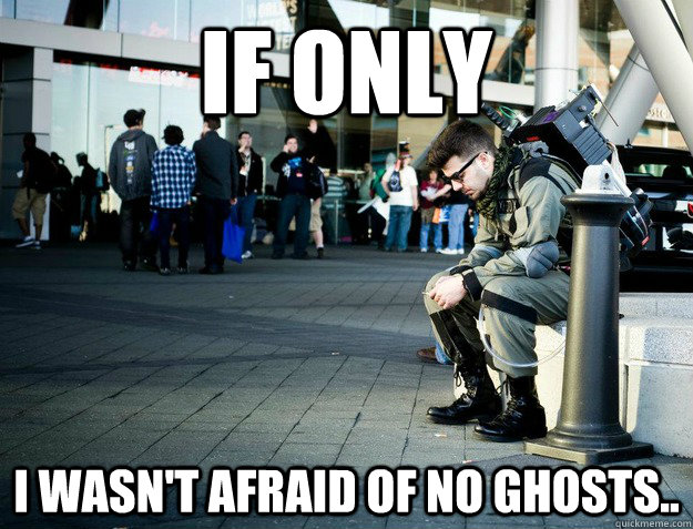 if only i wasn't afraid of no ghosts.. - if only i wasn't afraid of no ghosts..  Deep Thought Ghostbuster