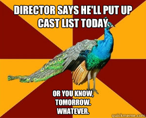 director says he'll put up cast list today or you know,
tomorrow.
whatever.  Thespian Peacock