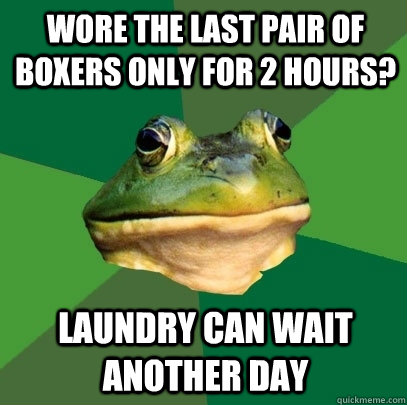 Wore the last pair of boxers only for 2 hours? Laundry can wait another day  Foul Bachelor Frog