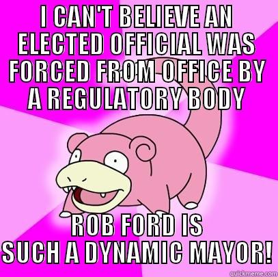I CAN'T BELIEVE AN ELECTED OFFICIAL WAS FORCED FROM OFFICE BY A REGULATORY BODY ROB FORD IS SUCH A DYNAMIC MAYOR! Slowpoke