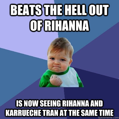 Beats the hell out of rihanna Is now seeing rihanna and Karrueche Tran at the same time  Success Kid