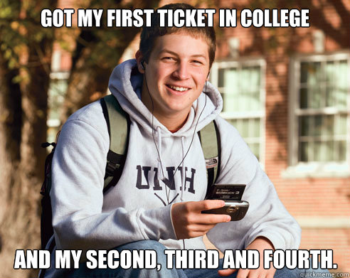 Got my first ticket in college  And my second, third and fourth.   College Freshman
