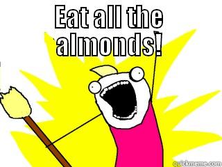 EAT ALL THE ALMONDS!  All The Things