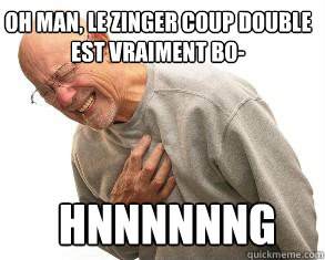 Hnnnnnng Oh man, le zinger coup double est vraiment bo- - Hnnnnnng Oh man, le zinger coup double est vraiment bo-  Heart Attack Guy