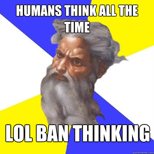 humans think all the time lol ban thinking  Advice God