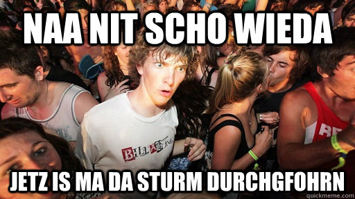Naa nit scho wieda Jetz is ma da sturm durchgfohrn  Sudden Clarity Clarence
