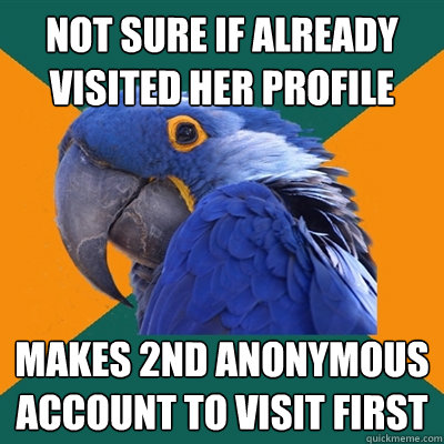 Not sure if already visited her profile makes 2nd anonymous account to visit first  Paranoid Parrot