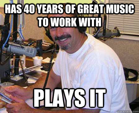 Has 40 years of great music to work with plays it  Good guy classic rock DJ