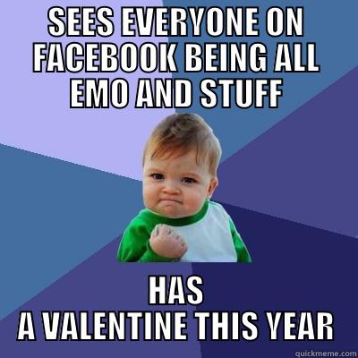 SEES EVERYONE ON FACEBOOK BEING ALL EMO AND STUFF HAS A VALENTINE THIS YEAR Success Kid