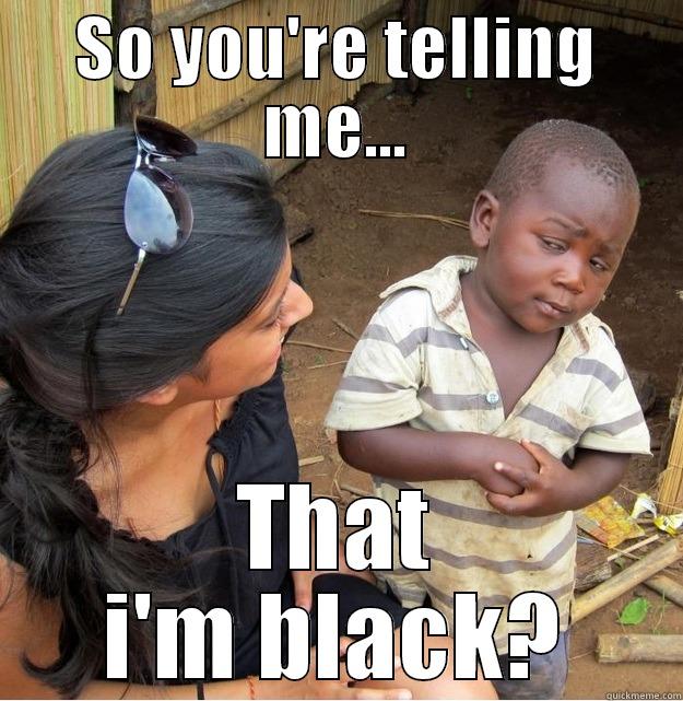 SO YOU'RE TELLING ME... THAT I'M BLACK? Skeptical Third World Kid