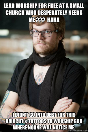 Lead worship for free at a small church who desperately NEEDS me ???  HAHA I didn't go into debt for this haircut & tattoos to worship God where noone will notice me.     Hipster Barista