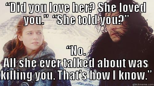 “DID YOU LOVE HER? SHE LOVED YOU.”  “SHE TOLD YOU?” “NO. ALL SHE EVER TALKED ABOUT WAS KILLING YOU. THAT’S HOW I KNOW.” Misc
