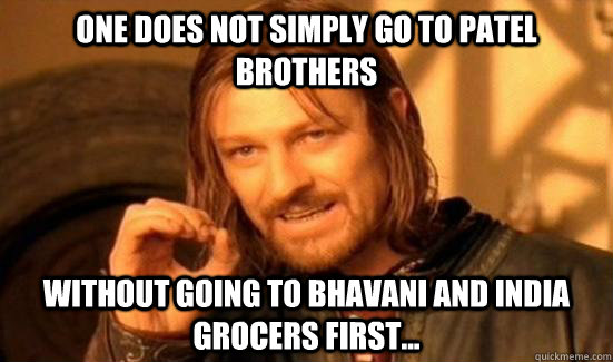 One Does Not Simply Go To Patel Brothers Without going to Bhavani and India Grocers First...  Boromir