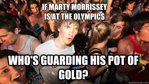 If Marty Morrissey 
is at the Olympics Who's guarding his pot of gold?  Sudden Clarity Clarence