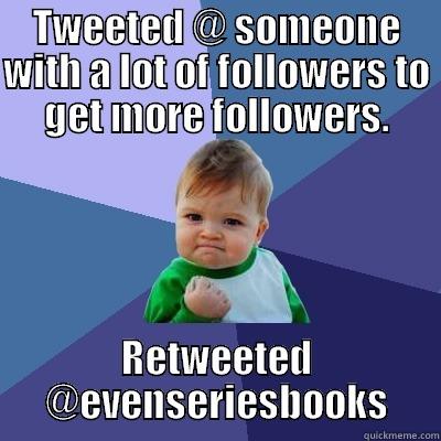 TWEETED @ SOMEONE WITH A LOT OF FOLLOWERS TO GET MORE FOLLOWERS. RETWEETED @EVENSERIESBOOKS Success Kid