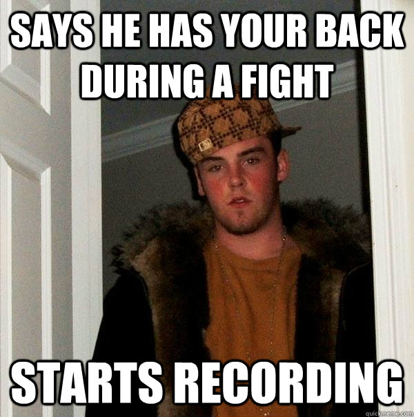says he has your back during a fight starts recording  Scumbag Steve