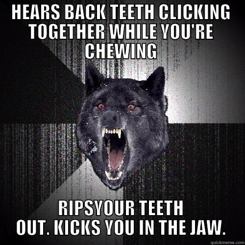 HEARS BACK TEETH CLICKING TOGETHER WHILE YOU'RE CHEWING RIPSYOUR TEETH OUT. KICKS YOU IN THE JAW. Insanity Wolf